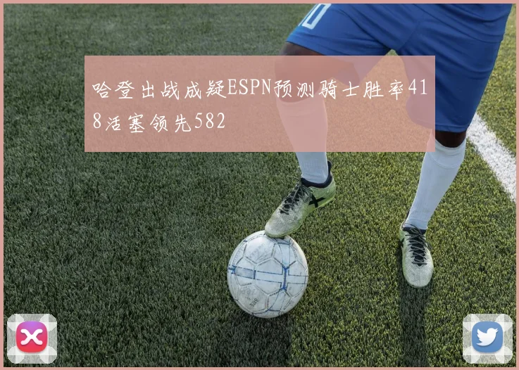 哈登出战成疑ESPN预测骑士胜率418活塞领先582