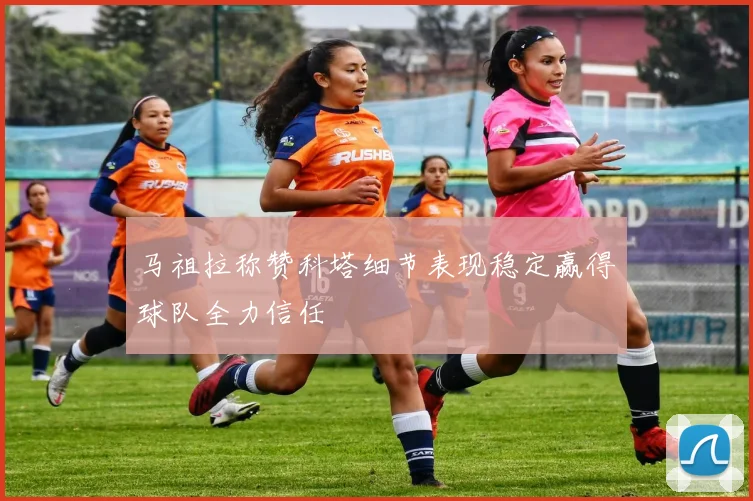 马祖拉称赞科塔细节表现稳定赢得球队全力信任