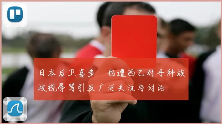 日本后卫喜多壱也遭西乙对手种族歧视辱骂引发广泛关注与讨论