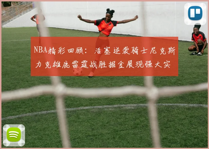 NBA精彩回顾：活塞逆袭骑士尼克斯力克雄鹿雷霆战胜掘金展现强大实力
