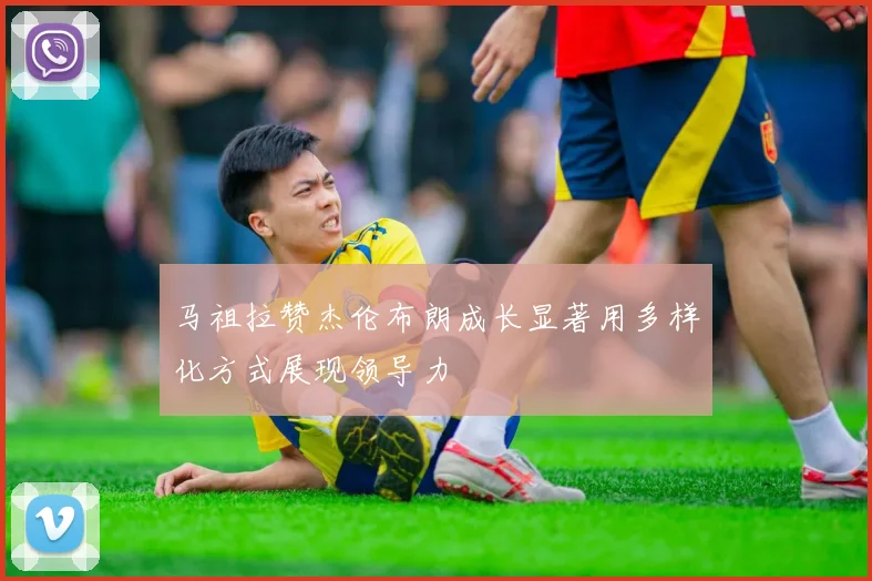 马祖拉赞杰伦布朗成长显著用多样化方式展现领导力