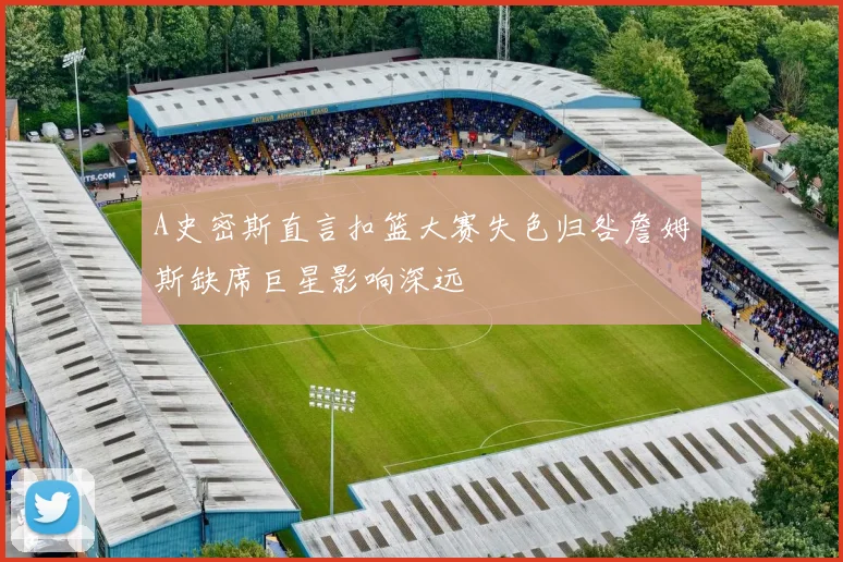 A史密斯直言扣篮大赛失色归咎詹姆斯缺席巨星影响深远
