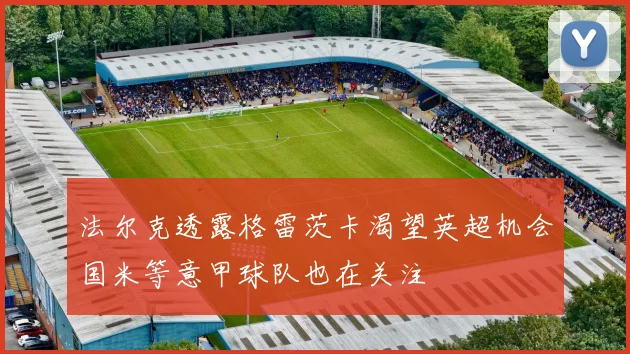 法尔克透露格雷茨卡渴望英超机会国米等意甲球队也在关注